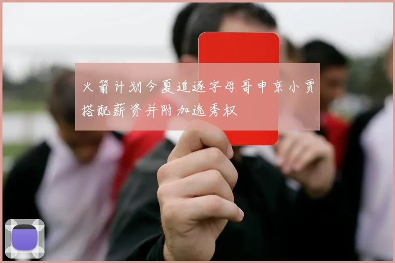 火箭计划今夏追逐字母哥申京小贾搭配薪资并附加选秀权