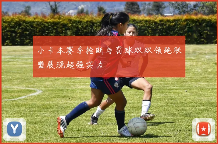 小卡本赛季抢断与罚球双双领跑联盟展现超强实力