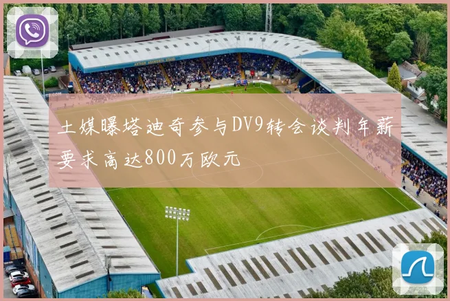 土媒曝塔迪奇参与DV9转会谈判年薪要求高达800万欧元