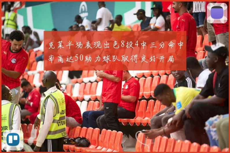克莱半场表现出色8投4中三分命中率高达50助力球队取得良好开局