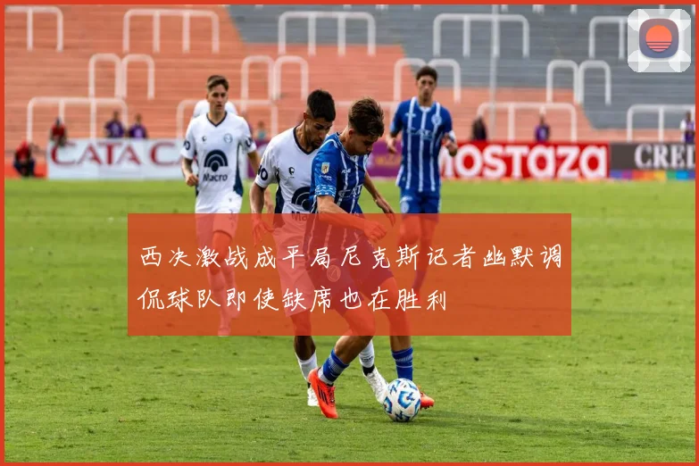 西决激战成平局尼克斯记者幽默调侃球队即使缺席也在胜利