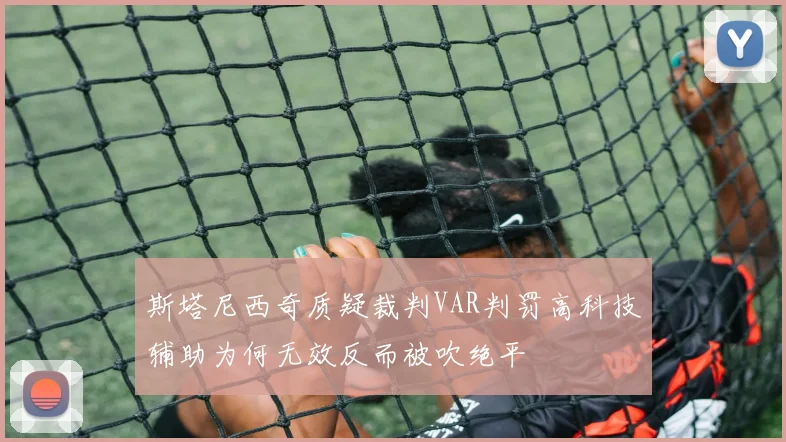 斯塔尼西奇质疑裁判VAR判罚高科技辅助为何无效反而被吹绝平