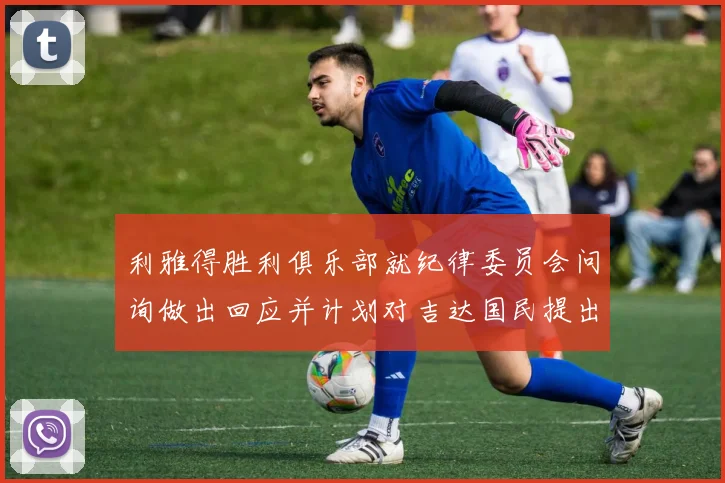利雅得胜利俱乐部就纪律委员会问询做出回应并计划对吉达国民提出投诉