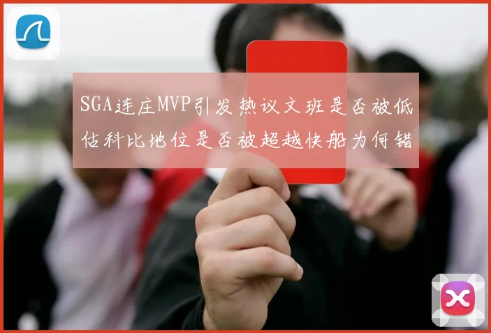 SGA连庄MVP引发热议文班是否被低估科比地位是否被超越快船为何错失良机